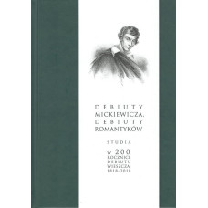 Debiuty Mickiewicza, debiuty romantyków : studia w 200. rocznicę debiutu wieszcza: 1818-2018